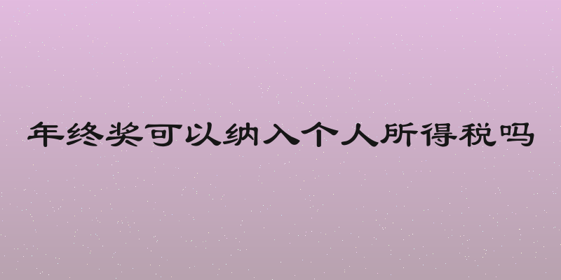年终奖可以纳入个人所得税吗