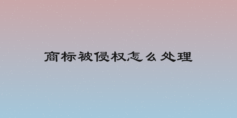 商标被侵权怎么处理