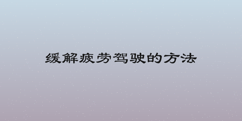 缓解疲劳驾驶的方法