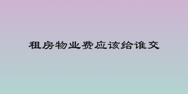 租房物业费应该给谁交