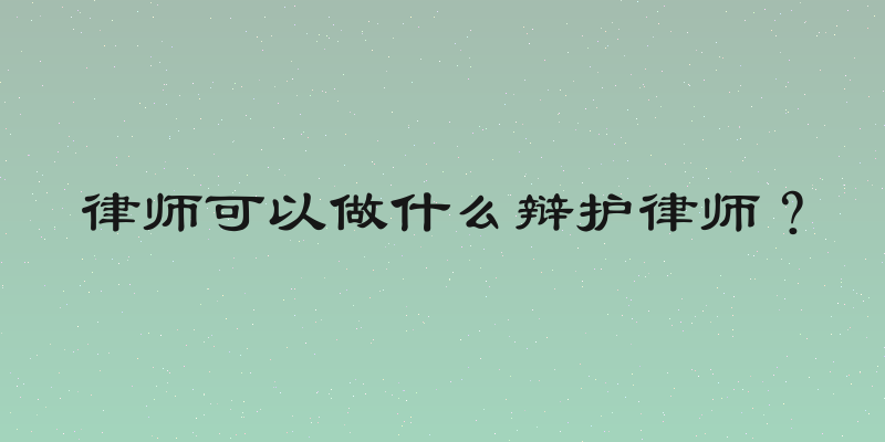律师可以做什么辩护律师？