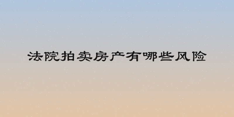 法院拍卖房产有哪些风险
