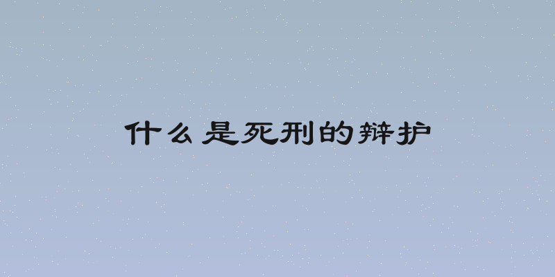 什么是死刑的辩护