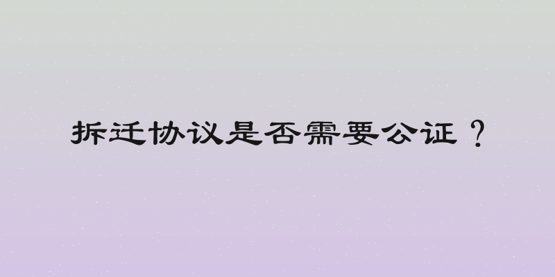 拆迁协议是否需要公证？