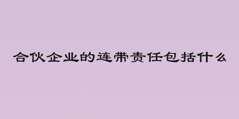 合伙企业的连带责任包括什么