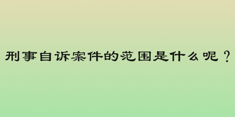 刑事自诉案件的范围是什么呢？