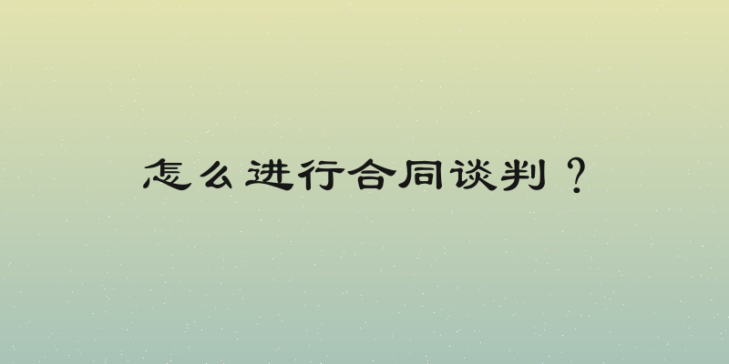 怎么进行合同谈判？