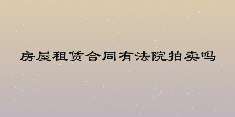 房屋租赁合同有法院拍卖吗