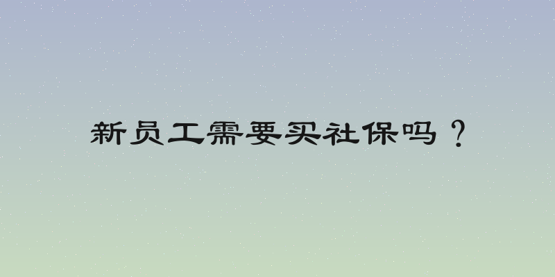 新员工需要买社保吗？