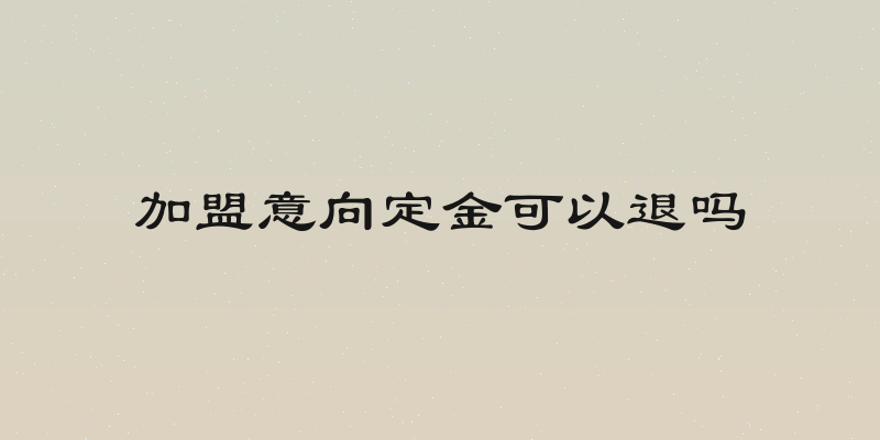 加盟意向定金可以退吗