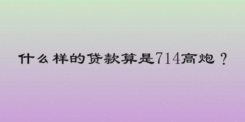 什么样的贷款算是714高炮？