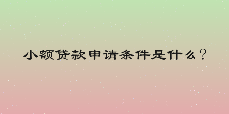小额贷款申请条件是什么?
