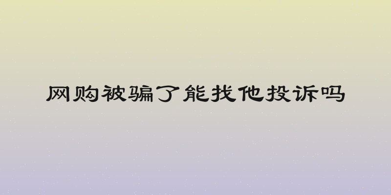 网购被骗了能找他投诉吗