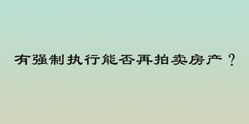 有强制执行能否再拍卖房产？