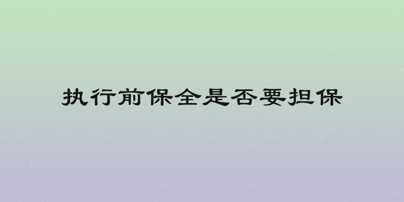 执行前保全是否要担保