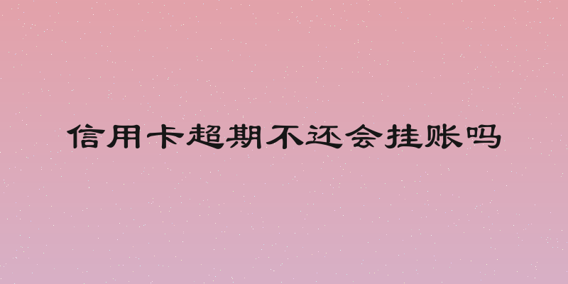信用卡超期不还会挂账吗