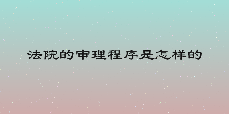 法院的审理程序是怎样的