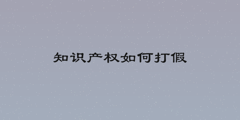 知识产权如何打假