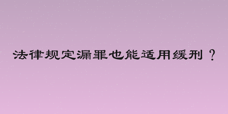 法律规定漏罪也能适用缓刑？