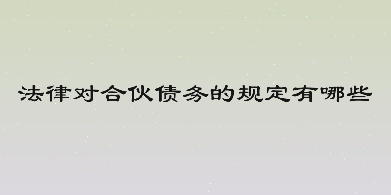 法律对合伙债务的规定有哪些