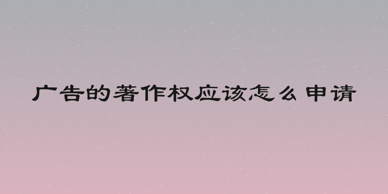 广告的著作权应该怎么申请
