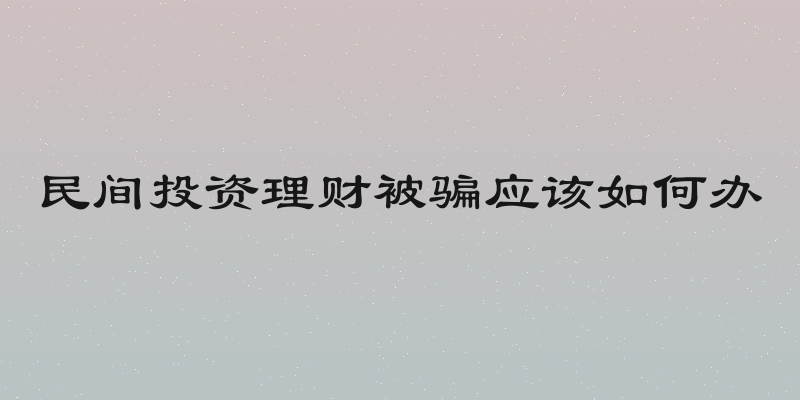 民间投资理财被骗应该如何办