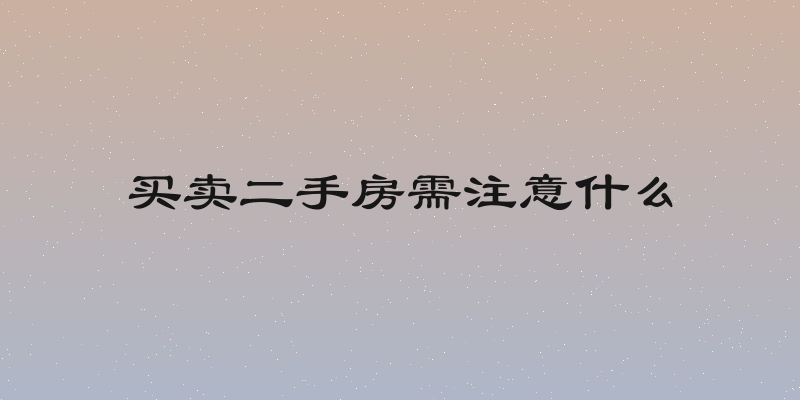 买卖二手房需注意什么