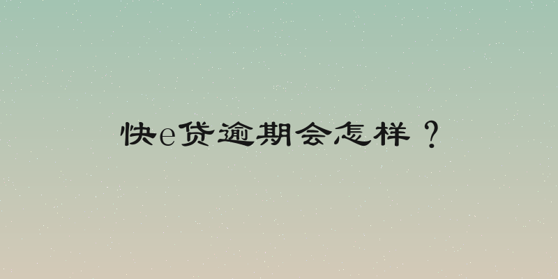 快e贷逾期会怎样？