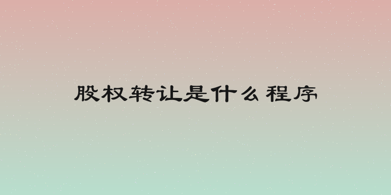 股权转让是什么程序