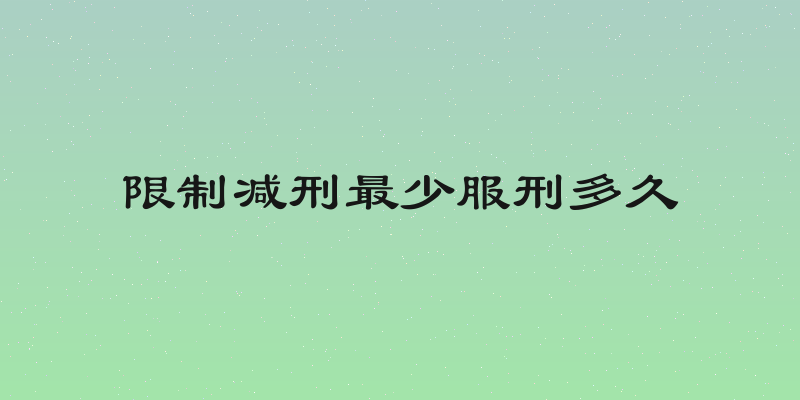 限制减刑最少服刑多久