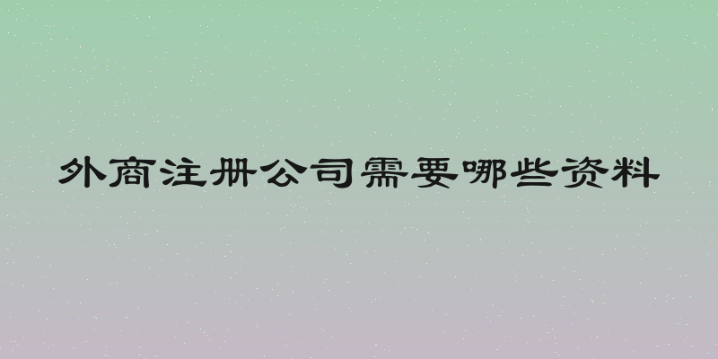 外商注册公司需要哪些资料
