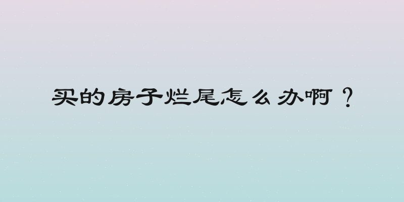 买的房子烂尾怎么办啊？