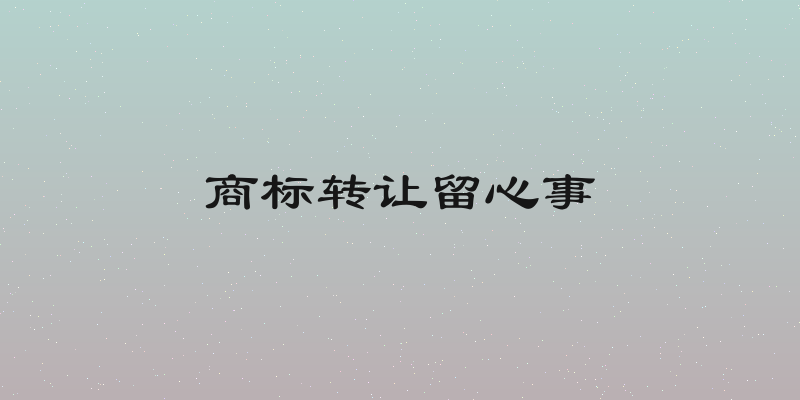 商标转让留心事
