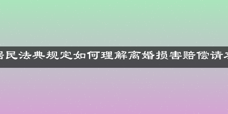 根据民法典规定如何理解离婚损害赔偿请求权