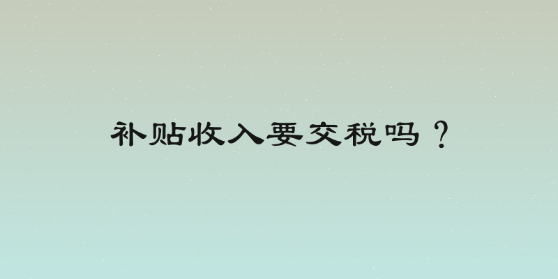 补贴收入要交税吗？