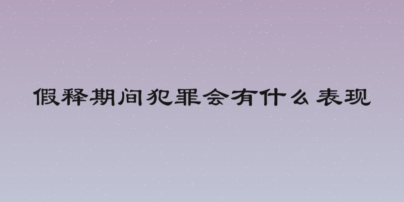假释期间犯罪会有什么表现