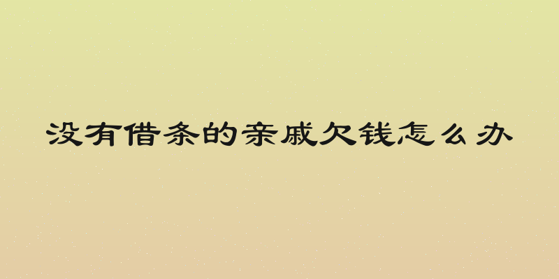 没有借条的亲戚欠钱怎么办
