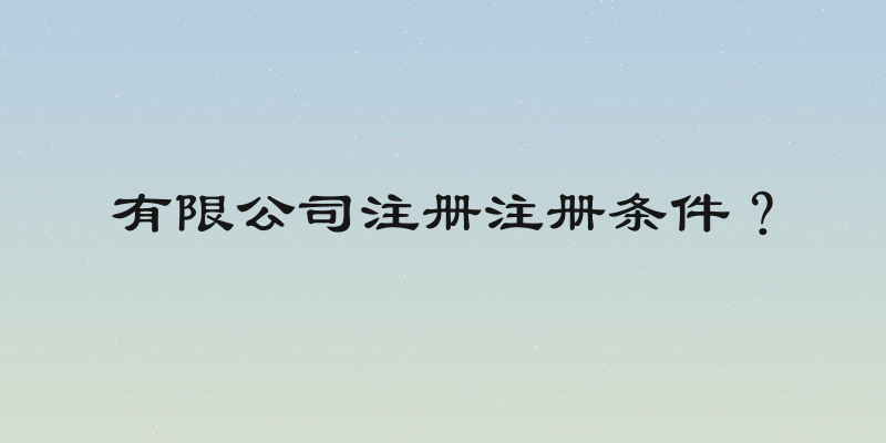 有限公司注册注册条件？