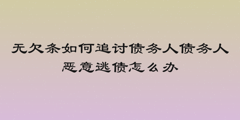 无欠条如何追讨债务人债务人恶意逃债怎么办