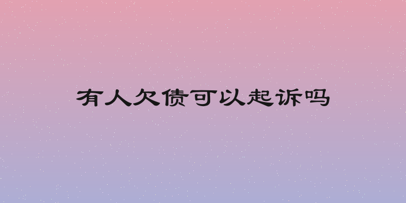 有人欠债可以起诉吗