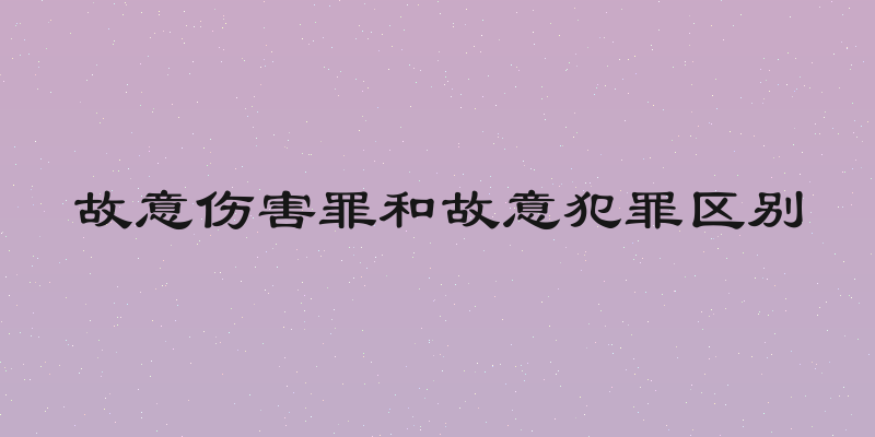 故意伤害罪和故意犯罪区别