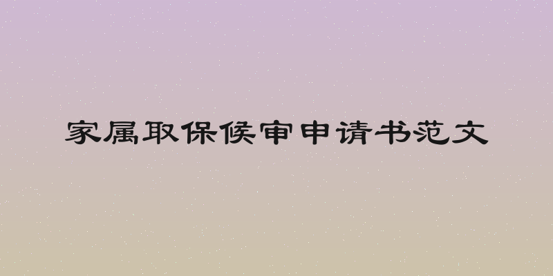 家属取保候审申请书范文