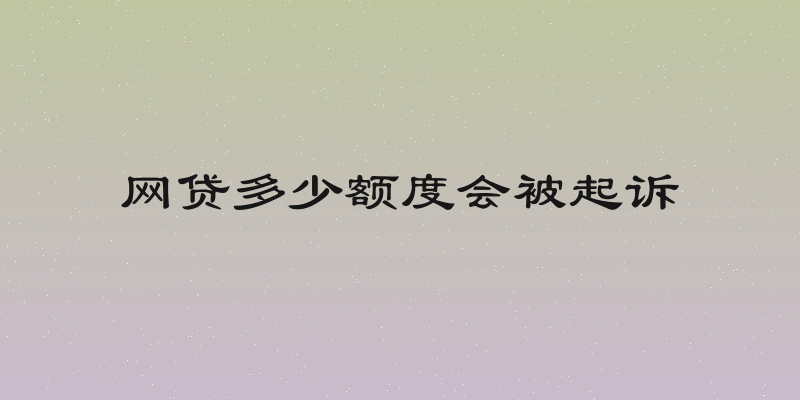 网贷多少额度会被起诉