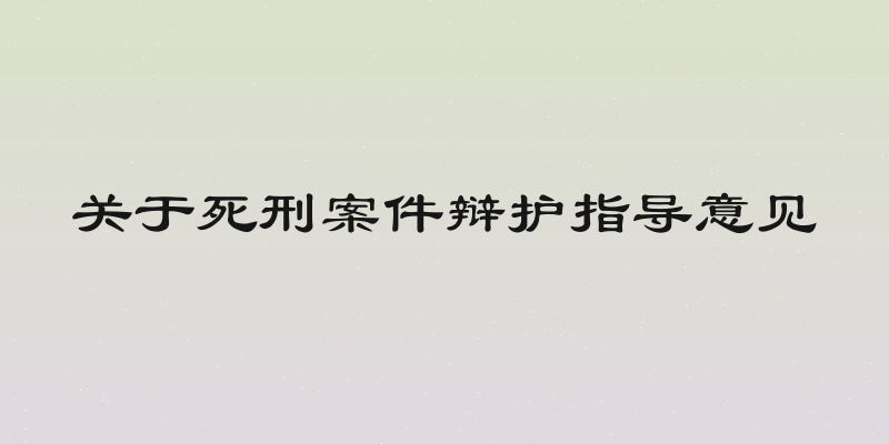 关于死刑案件辩护指导意见