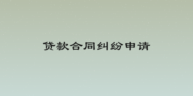 贷款合同纠纷申请