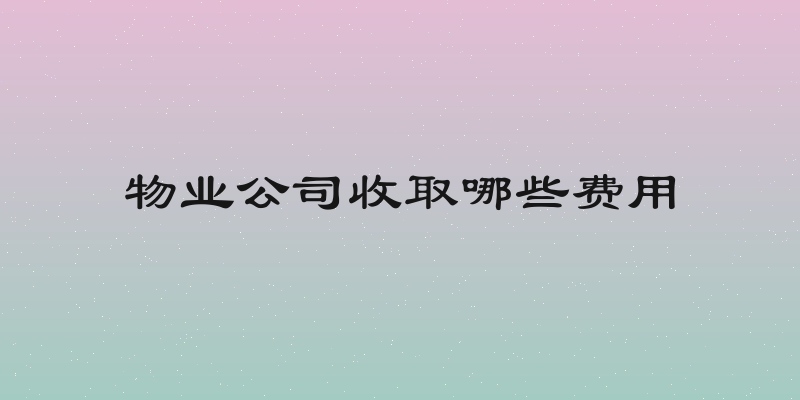物业公司收取哪些费用