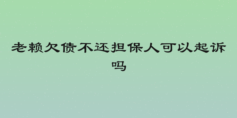 老赖欠债不还担保人可以起诉吗
