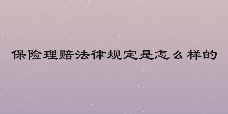 保险理赔法律规定是怎么样的