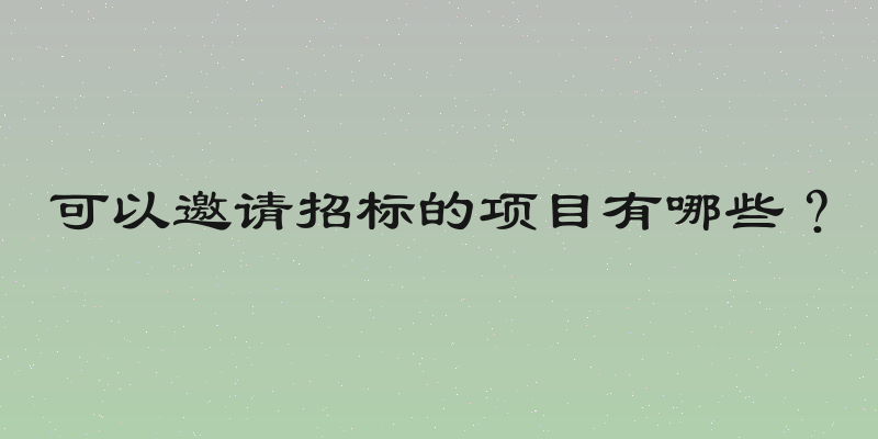 可以邀请招标的项目有哪些？