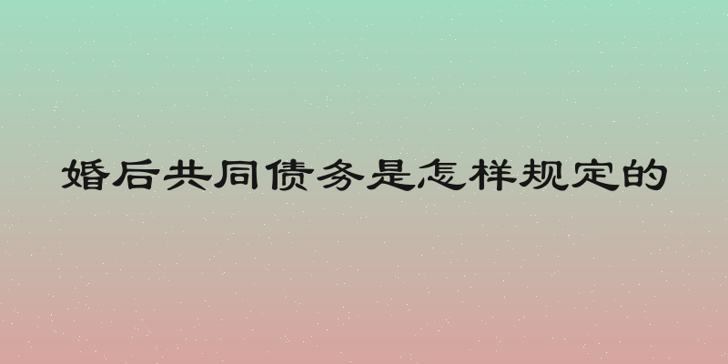 婚后共同债务是怎样规定的